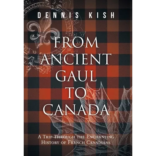 From Ancient Gaul to Canada: A Trip Through the Enchanting History of French Canadians - Hardcover