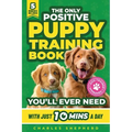 The Only Positive Puppy Training Book You'll Ever Need: A Complete Step-By-Step Guide to Potty Training, Housebreaking, Socializing, and Raising An Ob - Paperback