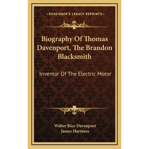 Biography Of Thomas Davenport, The Brandon Blacksmith: Inventor Of The Electric Motor - Hardcover