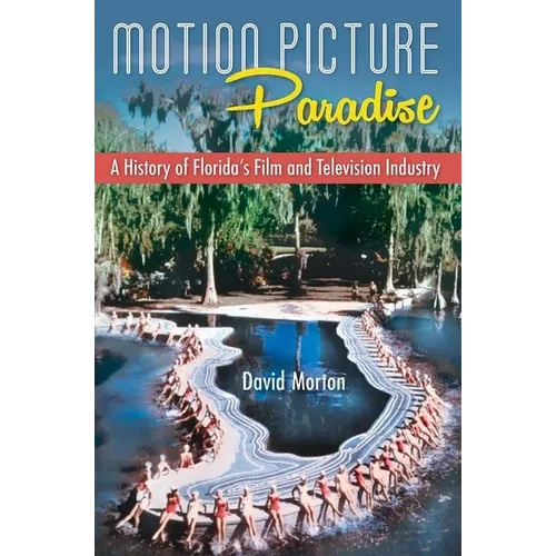Motion Picture Paradise: A History of Florida's Film and Television Industry - Paperback