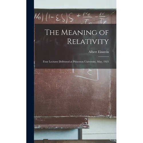 The Meaning of Relativity: Four Lectures Delivered at Princeton University, May, 1921