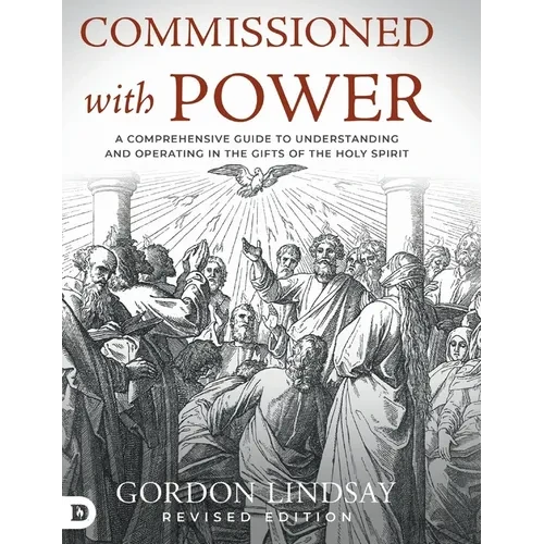 Commissioned with Power: A Comprehensive Guide to Understanding and Operating in the Gifts of the Holy Spirit - Hardcover