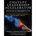 ChatGPT Leadership Accelerator with 111 AI Prompts to Elevate Your Coaching & Mentoring Skills: Maximize Leadership Mastery and Peak Performance Fast - Paperback