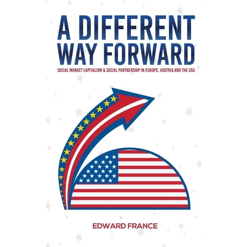 A Different Way Forward: Social Market Capitalism and Social Partnership in Europe, Austria and the USA - Hardcover