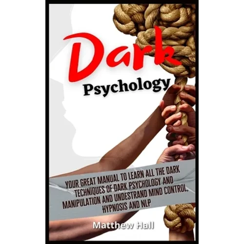 Dark Psychology: Your Great Manual To Learn All The Dark Techniques Of Dark Psychology And Manipulation And Understand Mind Control, Hypnosis And NLP - Hardcover