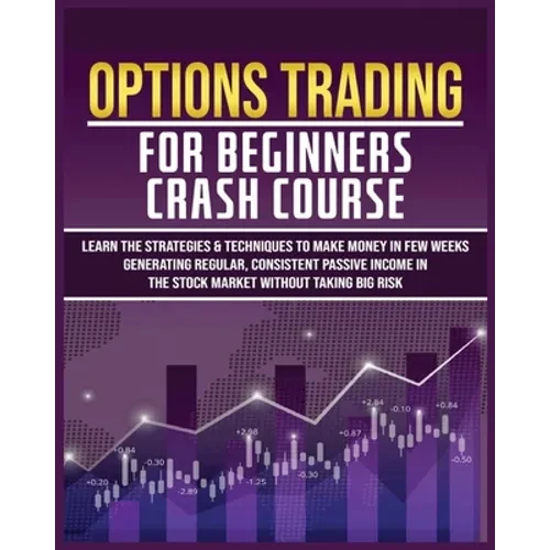 Options Trading for Beginners Crash Course: Learn The Strategies & Techniques to Make Money in Few Weeks Generating Regular, Consistent Passive Income - Paperback