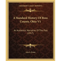 A Standard History Of Ross County, Ohio V1: An Authentic Narrative Of The Past (1917) - Paperback