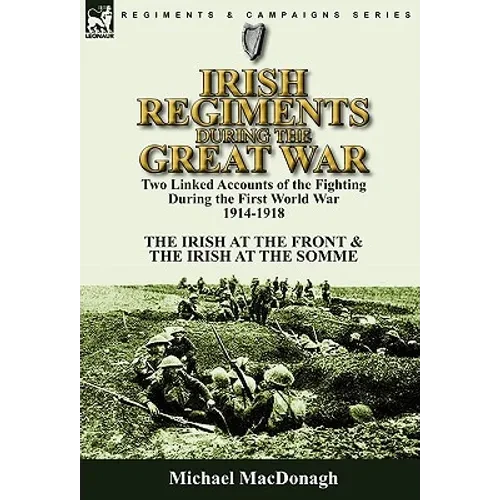 Irish Regiments During the Great War: Two Linked Accounts of the Fighting During the First World War 1914-1918-The Irish at the Front & The Irish at t - Hardcover