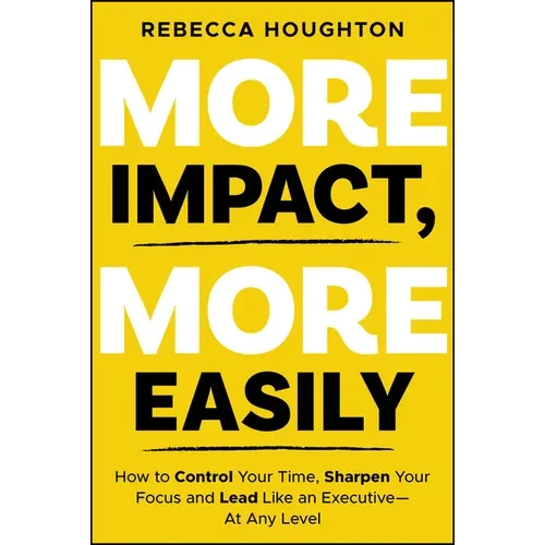 More Impact, More Easily: How to Control Your Time, Sharpen Your Focus and Lead Like an Executive � At Any Level - Paperback