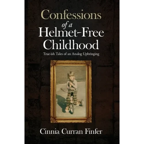 Confessions of a Helmet-Free Childhood: True-ish Tales of an Analog Upbringing - Hardcover