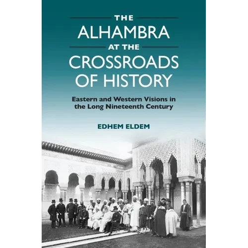 The Alhambra at the Crossroads of History: Eastern and Western Visions in the Long Nineteenth Century - Paperback