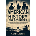 American History for Beginners: The Ultimate 3-in-1 Guide to United States History, Major Events, and Key Figures That Shaped America's Future - Paperback