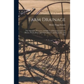 Farm Drainage: the Principles, Processes, and Effects of Draining Land With Stones, Wood, Plows, and Open Ditches, and Especially With Tiles - Paperback