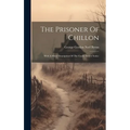 The Prisoner Of Chillon: With A Short Description Of The Castle And A Notice - Hardcover