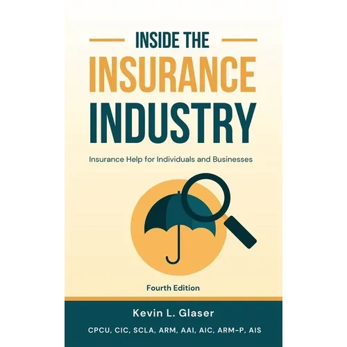 Inside the Insurance Industry - Fourth Edition: Insurance Help for Individuals and Businesses - Hardcover