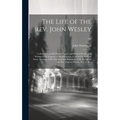 The Life of the Rev. John Wesley ...: Collected From His Private Papers and Printed Works; and Written at the Request of His Executors. to Which Is Pr - Hardcover