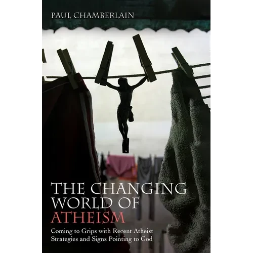 The Changing World of Atheism: Coming to Grips with Recent Atheist Strategies and Signs Pointing to God - Paperback