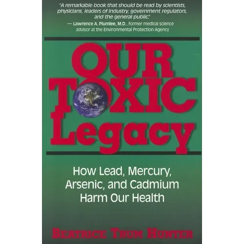 Our Toxic Legacy: How Lead, Mercury, Arsenic, and Cadmium Harm Our Health - Hardcover