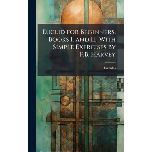 Euclid for Beginners, Books I. and Ii., With Simple Exercises by F.B. Harvey - Hardcover