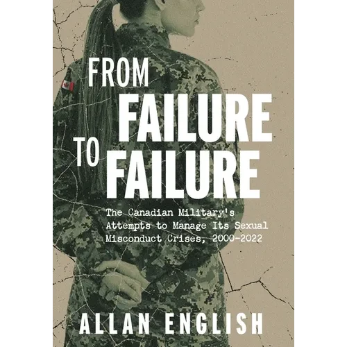 From Failure to Failure: The Canadian Military's Attempts to Manage Its Sexual Misconduct Crises, 2000-2022 - Hardcover