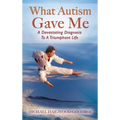 What Autism Gave Me: A Devastating Diagnosis To A Triumphant Life - Hardcover