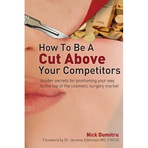 How to Be a Cut Above Your Competitors: Insider Secrets for Positioning Your Way to the Top of the Cosmetic Surgery Market - Paperback