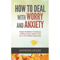 How to Deal with Worry and Anxiety: Simple Mindfulness Techniques to Relieve Stress and Fear and Live a Life Without Depression - Paperback