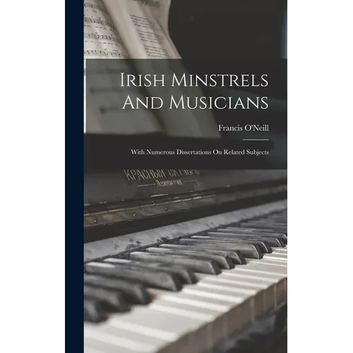 Irish Minstrels And Musicians: With Numerous Dissertations On Related Subjects - Hardcover