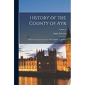 History of the County of Ayr: With a Genealogical Account of the Families of Ayrshire; Volume 1