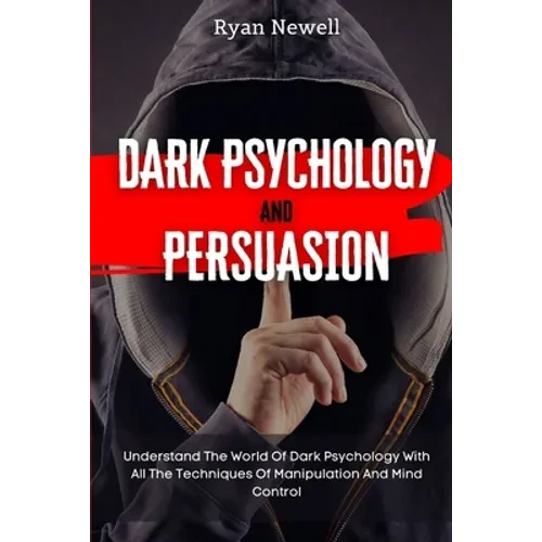 Dark Psychology and Persuasion: Understand The World Of Dark Psychology With All The Techniques Of Manipulation And Mind Control - Paperback