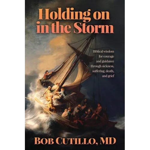 Holding on in the Storm: Biblical wisdom for courage and guidance through sickness, suffering, death, and grief - Paperback
