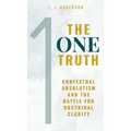 The One Truth: Contextual Absolutism and the Battle for Doctrinal Clarity - Hardcover