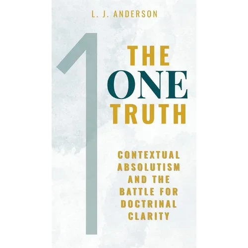 The One Truth: Contextual Absolutism and the Battle for Doctrinal Clarity - Hardcover