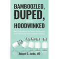 Bamboozled, Duped, and Hoodwinked: Keys to Escaping the Tricks, Deceptions, and Half-Truths of the Medical Industry - Paperback