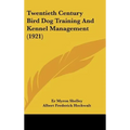 Twentieth Century Bird Dog Training And Kennel Management (1921) - Hardcover