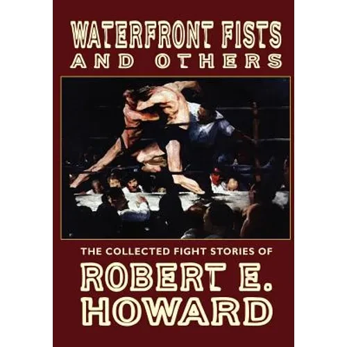 Waterfront Fists and Others: The Collected Fight Stories of Robert E. Howard - Hardcover