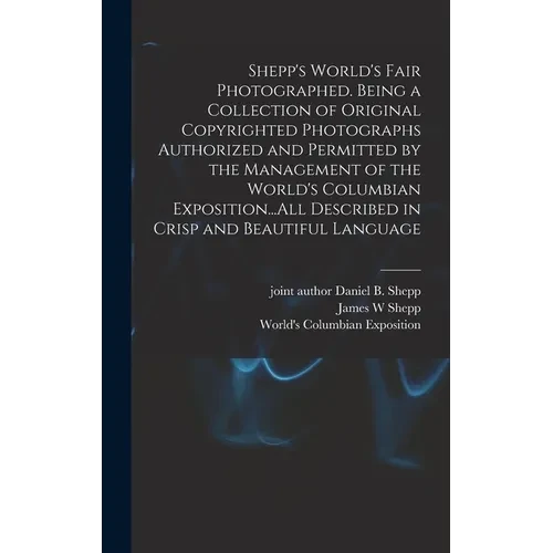 Shepp's World's Fair Photographed. Being a Collection of Original Copyrighted Photographs Authorized and Permitted by the Management of the World's Co - Hardcover