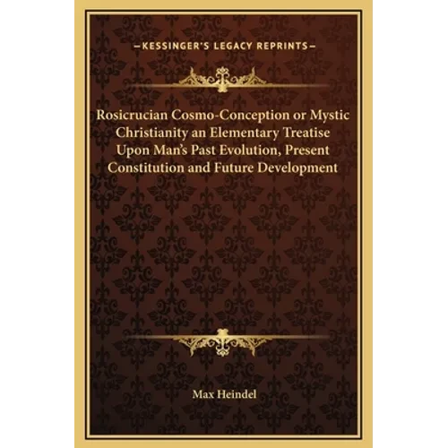 Rosicrucian Cosmo-Conception or Mystic Christianity an Elementary Treatise Upon Man's Past Evolution, Present Constitution and Future Development - Hardcover
