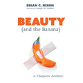 Beauty (and the Banana): A Theopoetic Aesthetic - Hardcover