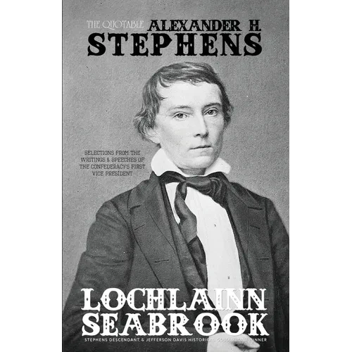 The Quotable Alexander H. Stephens: Selections from the Writings and Speeches of the Confederacy's First Vice President - Paperback