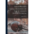 Fresh-water Shell Mounds Of The St. John's River, Florida - Paperback