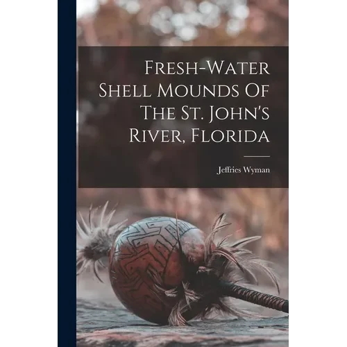 Fresh-water Shell Mounds Of The St. John's River, Florida - Paperback
