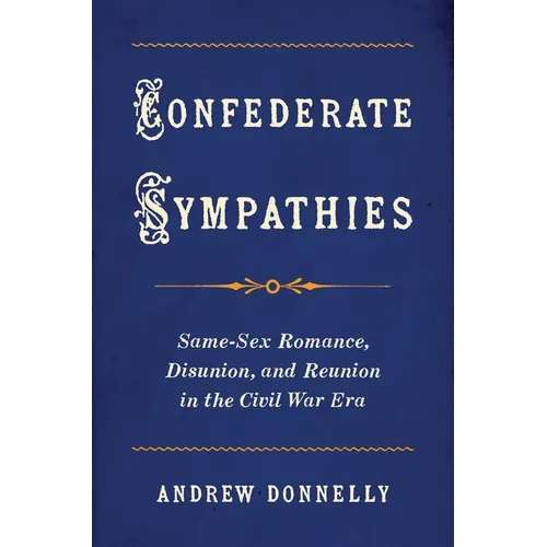 Confederate Sympathies: Same-Sex Romance, Disunion, and Reunion in the Civil War Era