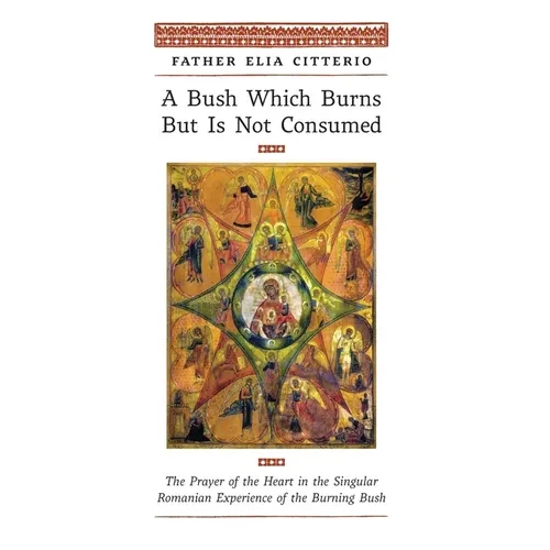 A Bush Which Burns But Is Not Consumed: The Prayer of the Heart in the Singular Romanian Experience of the Burning Bush - Hardcover