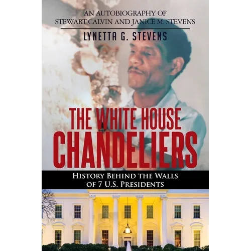 The White House Chandeliers: History Behind The Walls of 7 U.S. Presidents - Paperback