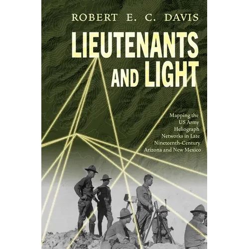 Lieutenants and Light: Mapping the US Army Heliograph Networks in Late Nineteenth-Century Arizona and New Mexico - Paperback
