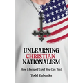 Unlearning Christian Nationalism: How I Escaped (And You Can Too) - Paperback