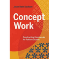 Concept Work: Constructing Frameworks for Folklore Studies - Paperback