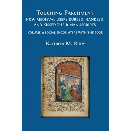 Touching Parchment: How Medieval Users Rubbed, Handled, and Kissed Their Manuscripts: Volume 2: Social Encounters with the Book - Paperback
