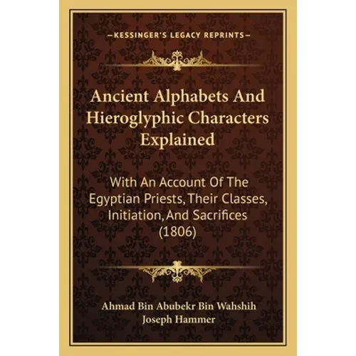 Ancient Alphabets And Hieroglyphic Characters Explained: With An Account Of The Egyptian Priests, Their Classes, Initiation, And Sacrifices (1806) - Paperback